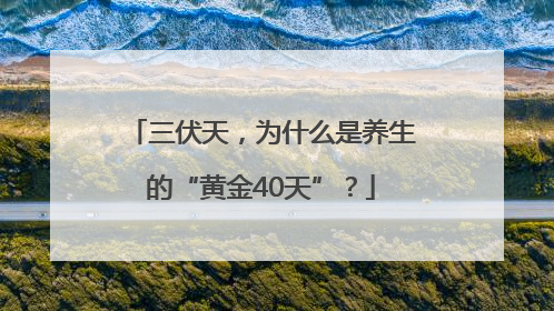 三伏天，为什么是养生的“黄金40天”？
