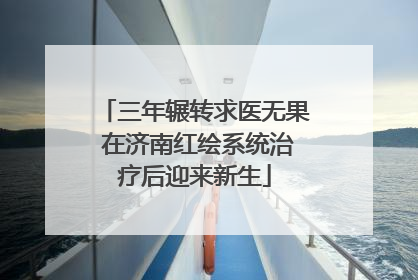 三年辗转求医无果 在济南红绘系统治疗后迎来新生