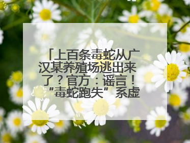 上百条毒蛇从广汉某养殖场逃出来了？官方：谣言！“毒蛇跑失”系虚构丨云辟谣