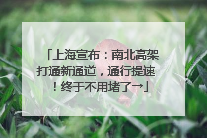 上海宣布：南北高架打通新通道，通行提速！终于不用堵了→
