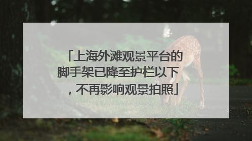 上海外滩观景平台的脚手架已降至护栏以下，不再影响观景拍照