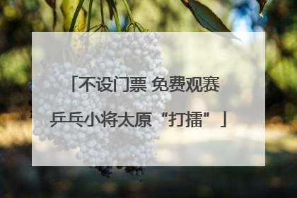 不设门票 免费观赛 乒乓小将太原“打擂”