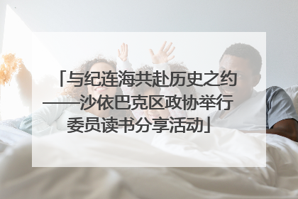 与纪连海共赴历史之约——沙依巴克区政协举行委员读书分享活动
