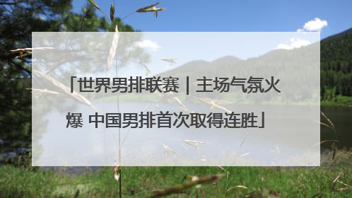 世界男排联赛｜主场气氛火爆 中国男排首次取得连胜