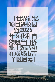 世界记忆项目进校园暨2025年文化和自然遗产日侨批主题活动在成都市青羊区启幕