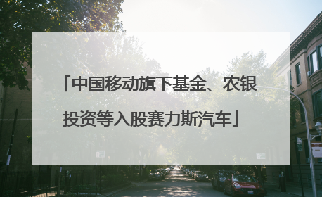 中国移动旗下基金、农银投资等入股赛力斯汽车