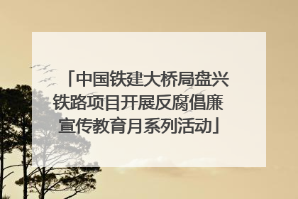 中国铁建大桥局盘兴铁路项目开展反腐倡廉宣传教育月系列活动
