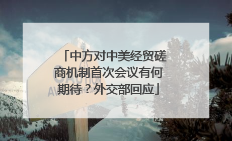 中方对中美经贸磋商机制首次会议有何期待？外交部回应