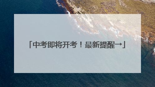 中考即将开考！最新提醒→