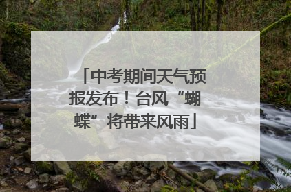 中考期间天气预报发布！台风“蝴蝶”将带来风雨