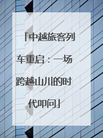 中越旅客列车重启：一场跨越山川的时代叩问