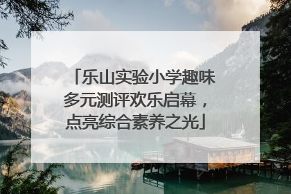 乐山实验小学趣味多元测评欢乐启幕，点亮综合素养之光