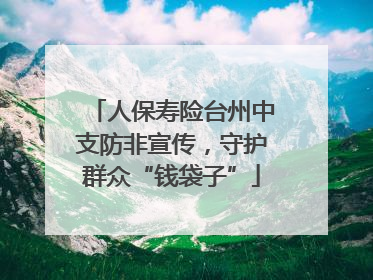 人保寿险台州中支防非宣传，守护群众“钱袋子”