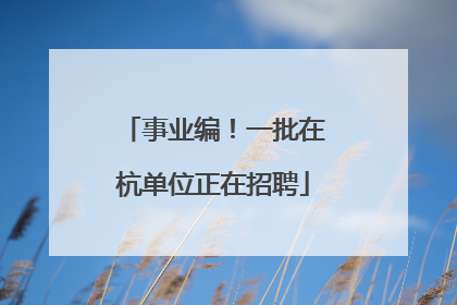 事业编！一批在杭单位正在招聘
