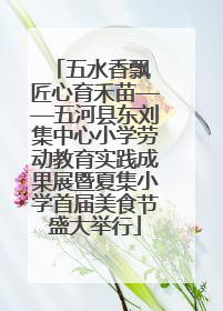 五水香飘 匠心育禾苗——五河县东刘集中心小学劳动教育实践成果展暨夏集小学首届美食节盛大举行