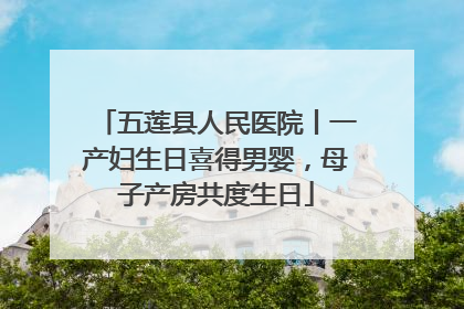 五莲县人民医院丨一产妇生日喜得男婴，母子产房共度生日