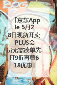 京东Apple 5月28日现货开卖 PLUS会员无需凑单先打9折再叠618优惠