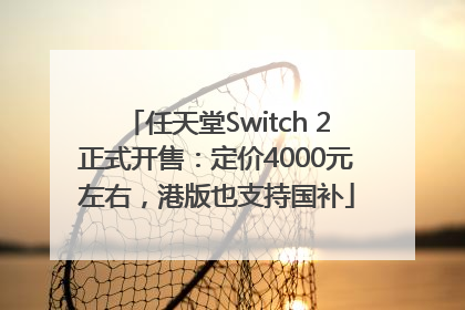 任天堂Switch 2正式开售：定价4000元左右，港版也支持国补