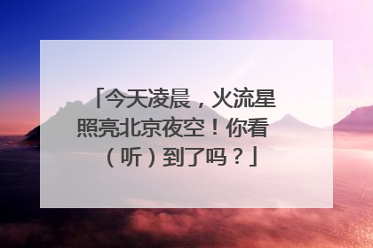 今天凌晨，火流星照亮北京夜空！你看（听）到了吗？