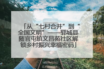 从“七村合并”到“全国文明”——郓城县随官屯镇文昌苑社区解锁乡村振兴幸福密码
