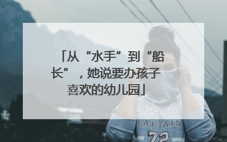 从“水手”到“船长”，她说要办孩子喜欢的幼儿园