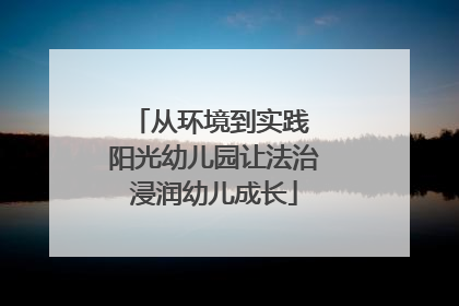 从环境到实践 阳光幼儿园让法治浸润幼儿成长