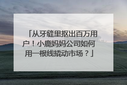 从牙缝里抠出百万用户！小鹿妈妈公司如何用一根线撬动市场？