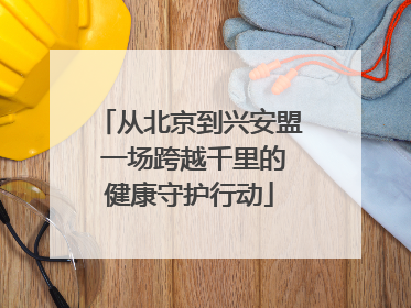 从北京到兴安盟 一场跨越千里的健康守护行动