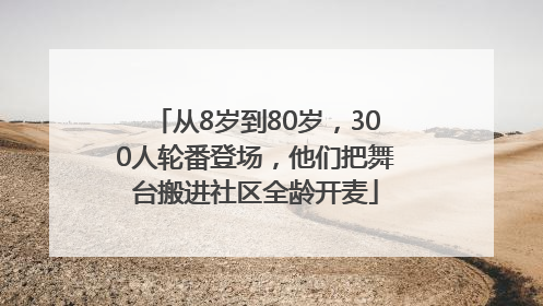 从8岁到80岁，300人轮番登场，他们把舞台搬进社区全龄开麦
