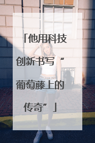 他用科技创新书写“葡萄藤上的传奇”