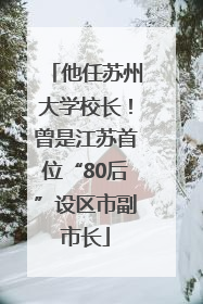 他任苏州大学校长！曾是江苏首位“80后”设区市副市长