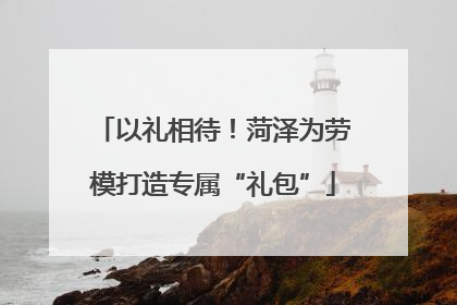 以礼相待！菏泽为劳模打造专属“礼包”