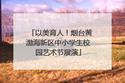 以美育人！烟台黄渤海新区中小学生校园艺术节展演