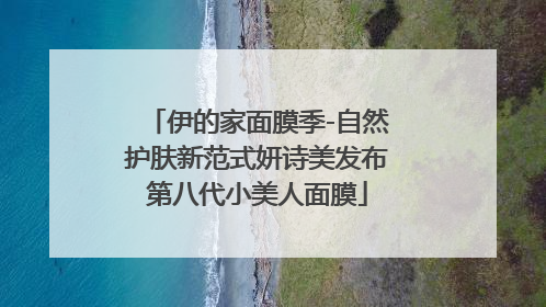 伊的家面膜季-自然护肤新范式妍诗美发布第八代小美人面膜