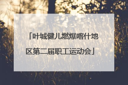 叶城健儿燃爆喀什地区第二届职工运动会