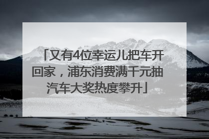 又有4位幸运儿把车开回家，浦东消费满千元抽汽车大奖热度攀升