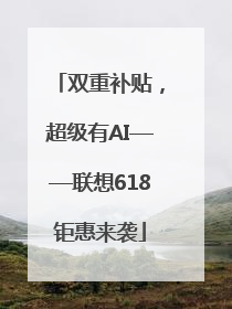 双重补贴，超级有AI——联想618钜惠来袭