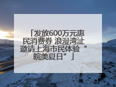发放600万元惠民消费券 浪漫湾沚邀请上海市民体验“皖美夏日”