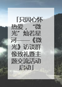 只因心怀热爱，“微光”灿若星河——《微光》访谈群像致礼暨主题交流活动启动