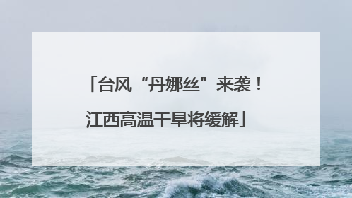 台风“丹娜丝”来袭！江西高温干旱将缓解