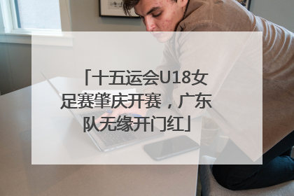 十五运会U18女足赛肇庆开赛，广东队无缘开门红