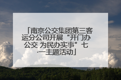 南京公交集团第三客运分公司开展“开门办公交 为民办实事”七·一主题活动