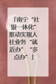 南宁“社银一体化”推动实现人社业务“就近办”“多点办”