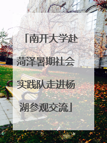 南开大学赴菏泽暑期社会实践队走进杨湖参观交流