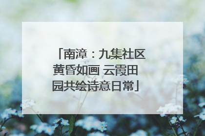南漳：九集社区黄昏如画 云霞田园共绘诗意日常