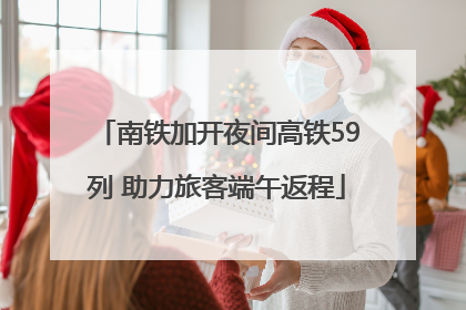 南铁加开夜间高铁59列 助力旅客端午返程