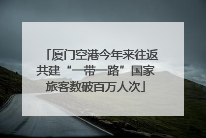 厦门空港今年来往返共建“一带一路”国家旅客数破百万人次