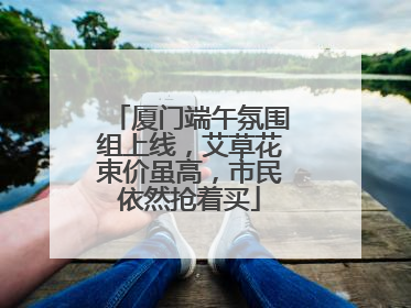 厦门端午氛围组上线，艾草花束价虽高，市民依然抢着买