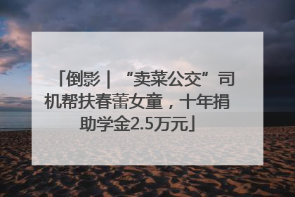 倒影｜“卖菜公交”司机帮扶春蕾女童，十年捐助学金2.5万元