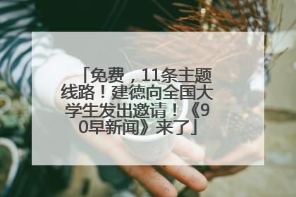 免费，11条主题线路！建德向全国大学生发出邀请！《90早新闻》来了
